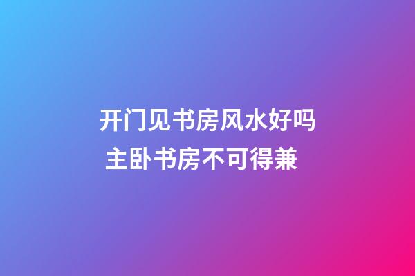 开门见书房风水好吗 主卧书房不可得兼